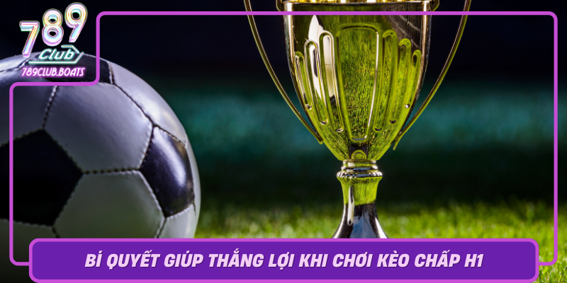Kèo Chấp H1 - Cẩm Nang Chiến Thắng Trong Game Của 789Club 3 Bi Quyet Giup Thang Loi Khi Choi Keo Chap H1 Tai 789Club