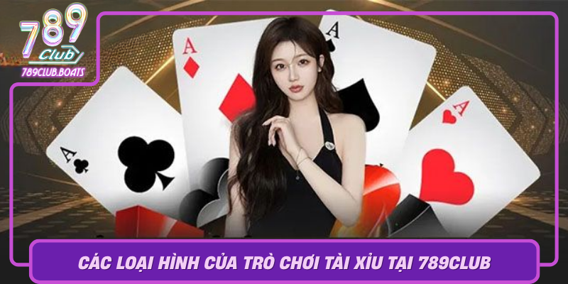 Cac Loai Hinh Cua Tro Choi Tai Xiu Tai 789Club