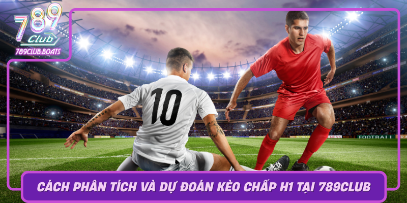 Kèo Chấp H1 - Cẩm Nang Chiến Thắng Trong Game Của 789Club 2 Cach Phan Tich Va Du Doan Keo Chap H1 Tai 789Club