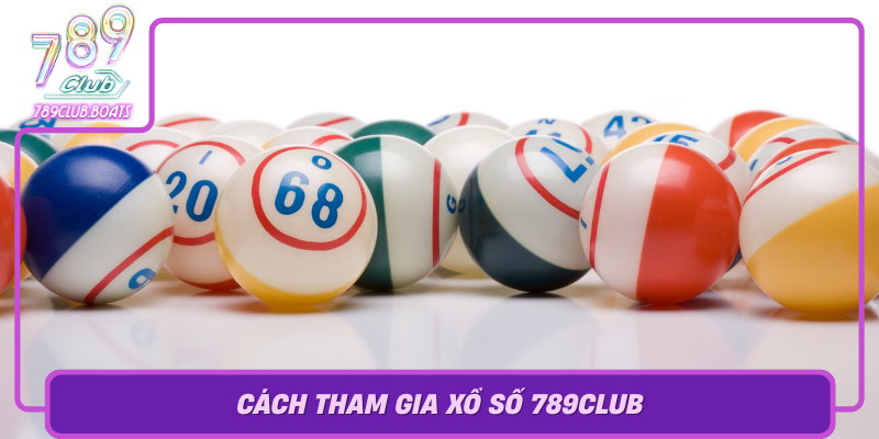 Cach Tham Gia Xo So 789Club Huong Dan Tung Buoc De Chien Thang