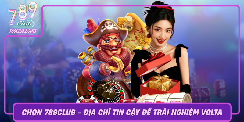 Chon 789Club Dia Chi Tin Cay De Trai Nghiem Volta