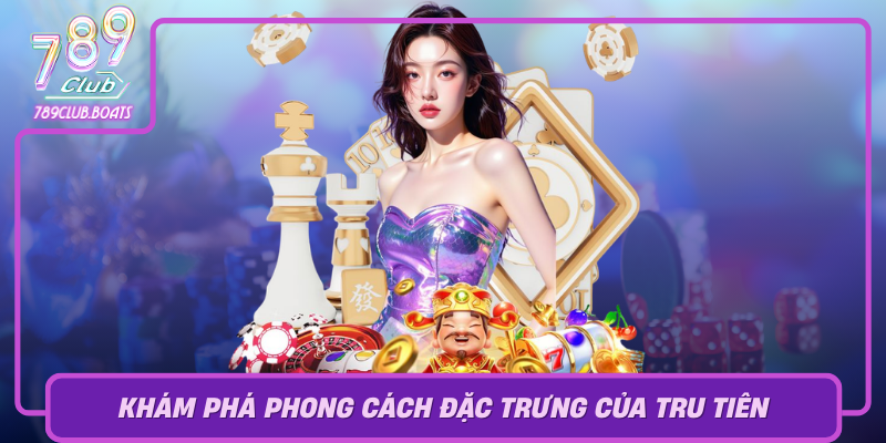 Kham Pha Phong Cach Dac Trung Cua Tru Tien