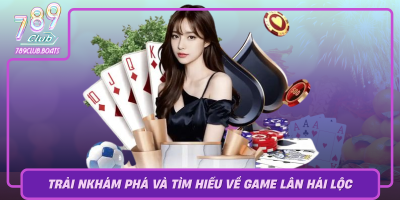 Kham Pha Va Tim Hieu Ve Game Lan Hai Loc