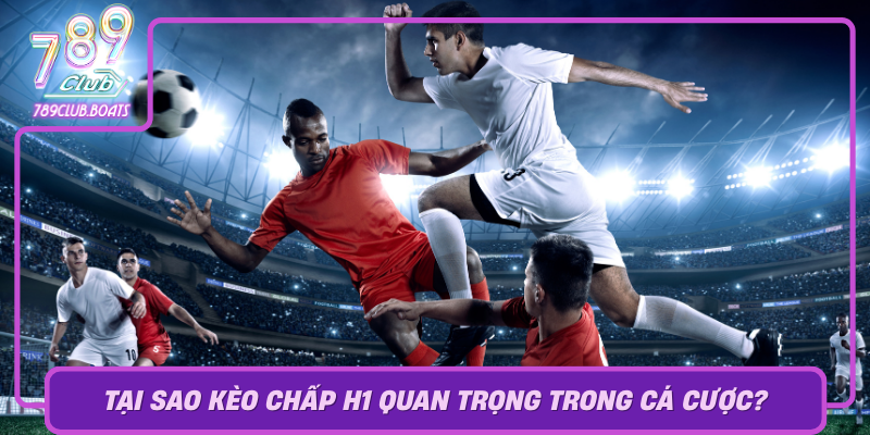 Kèo Chấp H1 - Cẩm Nang Chiến Thắng Trong Game Của 789Club 1 Tai Sao Keo Chap H1 Quan Trong Trong Ca Cuoc