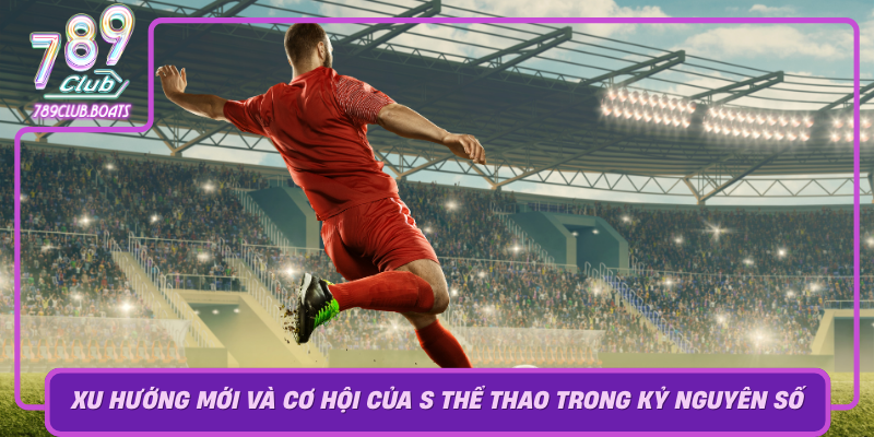 Xu Huong Moi Va Co Hoi Cua S The Thao Trong Ky Nguyen So